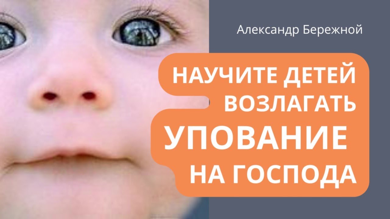 Научите детей возлагать упование на Господа | Александр Бережной
