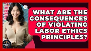What Are The Consequences Of Violating Labor Ethics Principles? - The Ethical Compass