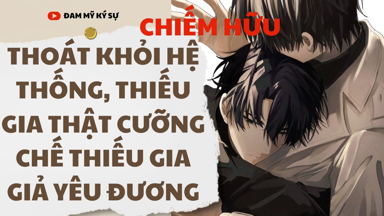 [BL][Đam Mỹ Audio][FULL]THOÁT KHỎI HỆ THỐNG, THIẾU GIA THẬT CƯỠNG CHẾ THIẾU GIA GIẢ YÊU ĐƯƠNG | ĐMKS
