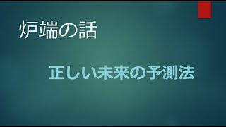 2022年3月18日【炉端の話】正しい未来の予測法