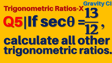 Q5 | Given sec θ = 13/12 , calculate all other trigonometric ratios.