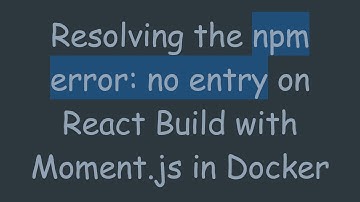 Resolving the npm error: no entry on React Build with Moment.js in Docker