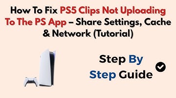 How To Fix PS5 Clips Not Uploading To The PS App – Share Settings, Cache & Network (Tutorial)