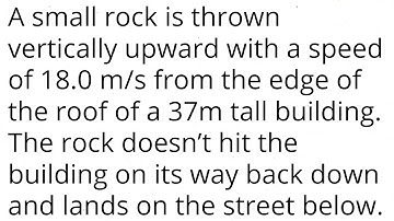 A small rock is thrown vertically upward 18m/s from the edge of the roof of a 37.0-m-tall building.