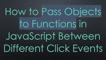 How to Pass Objects to Functions in JavaScript Between Different Click Events