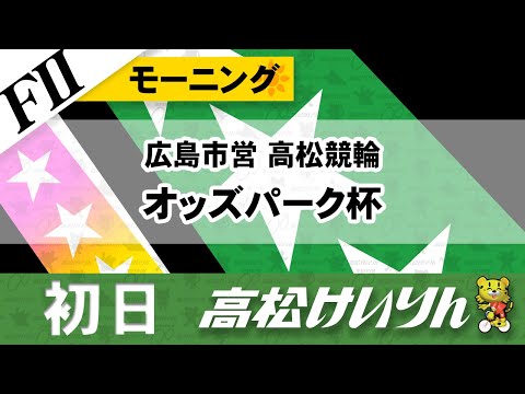 【ＦⅡ】モーニング 広島市営 高松競輪 オッズパーク杯 [１日目]