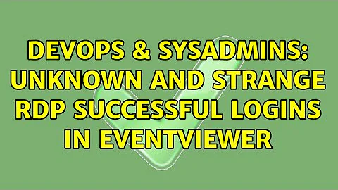 DevOps & SysAdmins: Unknown and strange RDP successful logins in EventViewer (3 Solutions!!)