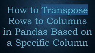 How to Transpose Rows to Columns in Pandas Based on a Specific Column