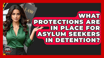 What Protections Are In Place For Asylum Seekers In Detention? - Jail & Prison Insider
