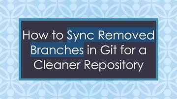 How to Sync Removed Branches in Git for a Cleaner Repository