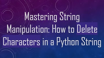 Mastering String Manipulation: How to Delete Characters in a Python String