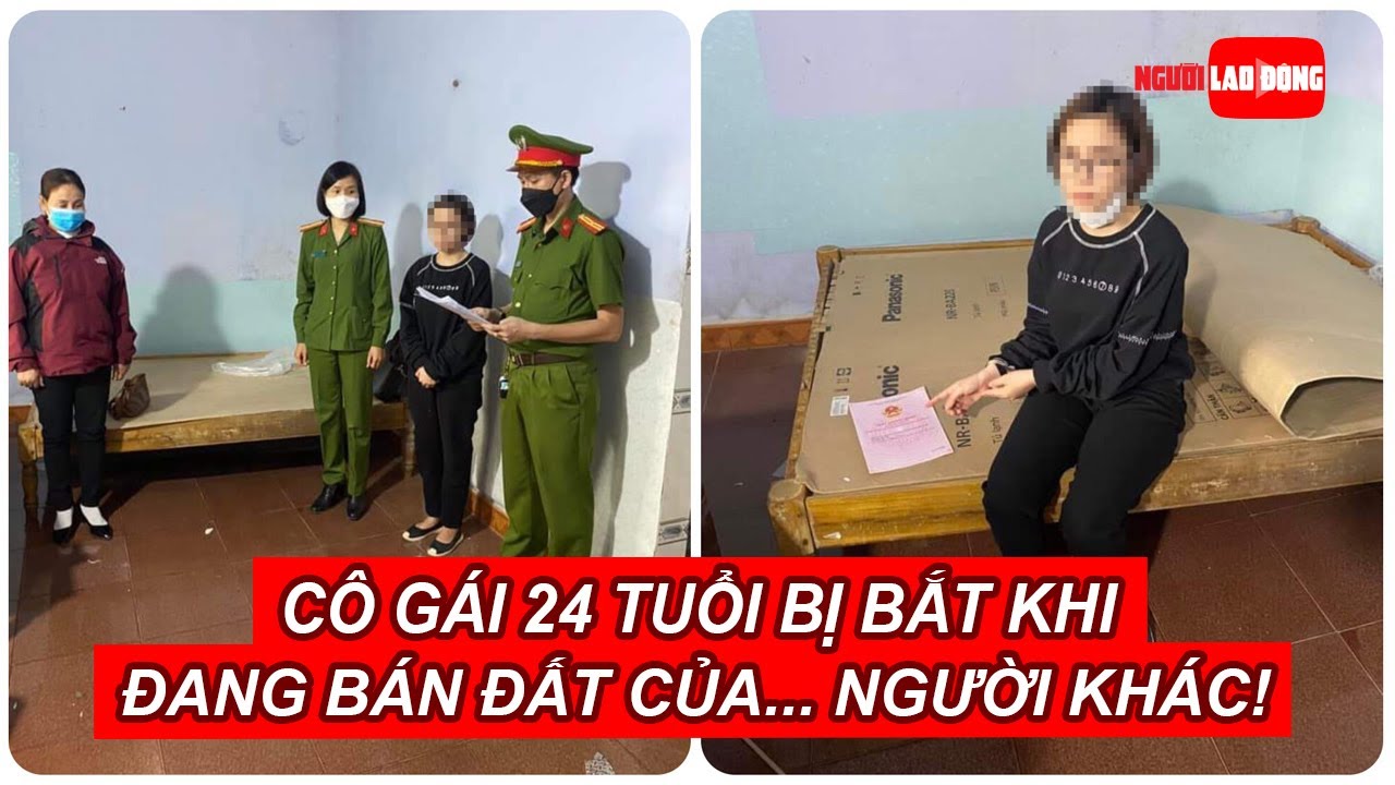 Cô gái 24 tuổi bị bắt khi đang bán đất của... người... - youtube