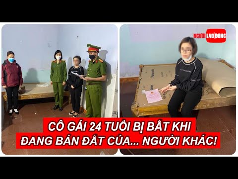 Video Cô gái 24 tuổi bị bắt khi đang bán đất của... người... - youtube