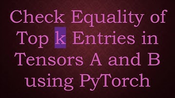Check Equality of Top k Entries in Tensors A and B using PyTorch