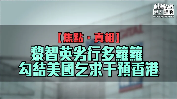 ​【短片】【焦点．真相】黎智英劣行多箩箩 勾结美国乞求干预​香港 - 天天要闻
