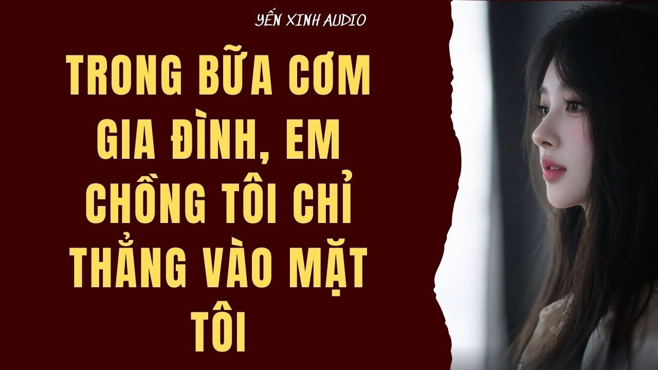 [ Audio Full ]  Trong Bữa Cơm Gia Đình, Em Chồng Tôi Chỉ Thẳng Vào Mặt Tôi