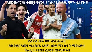 ድልድል ብሎ ዝም ለአርሰናል!! የውድድር ዓመቱ የአርሰናል እየሆነ ነው!! ማን ሲቲ ከ ማድሪድ !! ቼልሲ ከ PSG!! ፈታኞቹ ጨዋታዎች!!