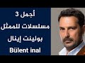 أجمل 3 مسلسلات للممثل بولينت إينال Bülent Inal 