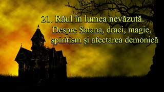 21. Răul în lumea nevăzută. Despre Satana, draci, magie, spiritism și afectarea demonică