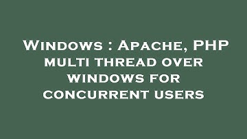 Windows : Apache, PHP multi thread over windows for concurrent users