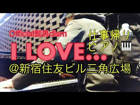 [ストリートピアノ] Official髭男dism - I LOVE... [piano cover] [しごと帰り駅ピアノ] [新宿住友ビル三角広場] [弾いてみた]