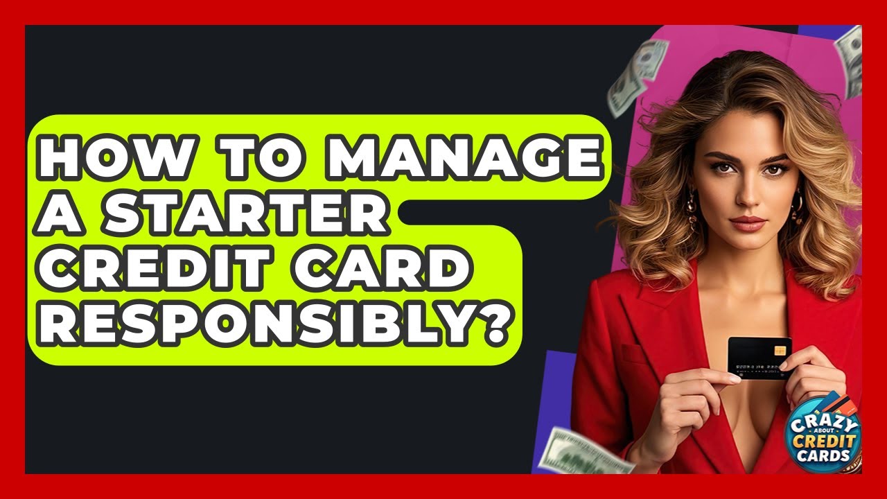 How To Manage A Starter Credit Card Responsibly? - Crazy About Credit Cards