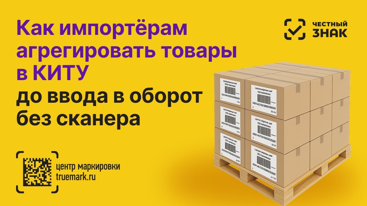 Многоуровневая агрегация в Честном ЗНАКе без сканера до ввода в оборот — инструкция для импортёров