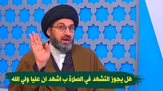 هل يجوز قول اشهد ان عليا ولي الله في التشهد الوسطي للصلاة