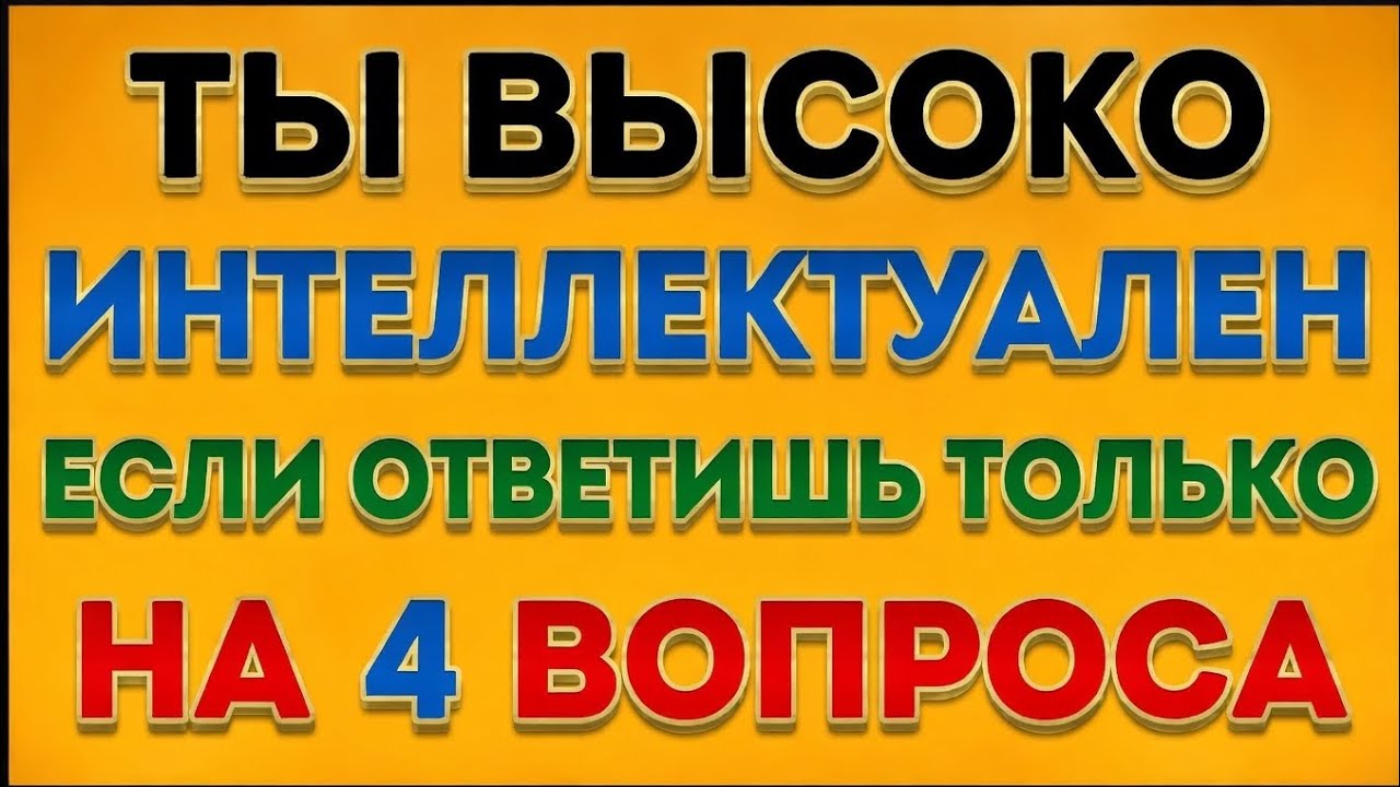 ТЫ ВЫСОКО ИНТЕЛЛЕКТУАЛЕН, ЕСЛИ ОТВЕТИШЬ ПРАВИЛЬНО ТОЛЬКО НА 4 ВОПРОСА! 😎