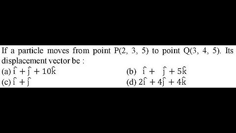 If a particle moves from point P(2, 3, 5) to point Q(3, 4, 5). Its displacement