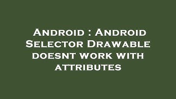 Android : Android Selector Drawable doesnt work with attributes