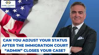 Can You Adjust Your Status After The Immigration Court “Admin” Closes Your Case?