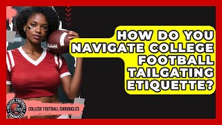 How Do You Navigate College Football Tailgating Etiquette? - College Football Chronicles