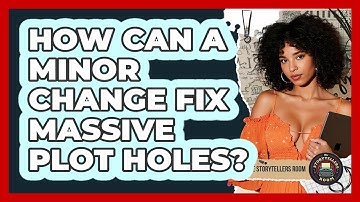 How Can A Minor Change Fix Massive Plot Holes? - The Storytellers Room