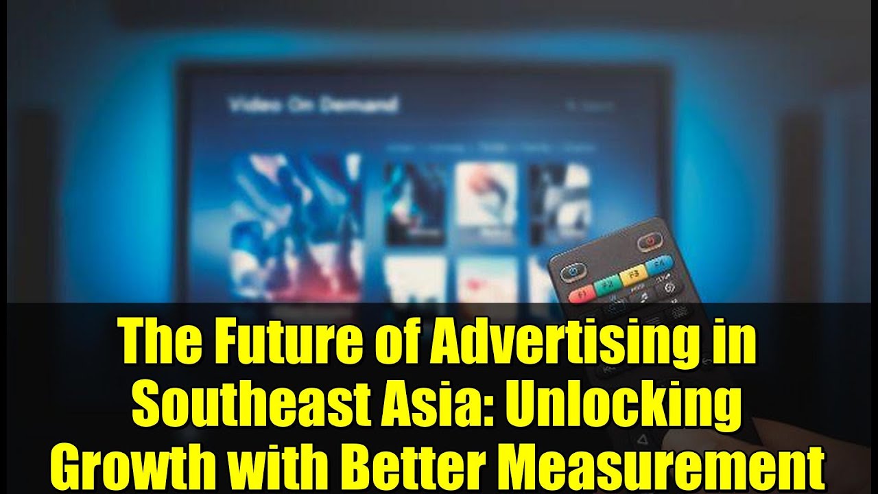 The Future of Advertising in Southeast Asia: Unlocking Growth with Better Measurement