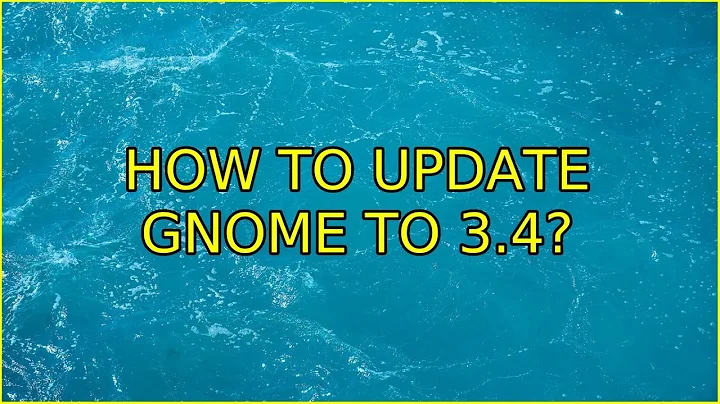 Ubuntu: How to update Gnome to 3.4? (2 Solutions!!)