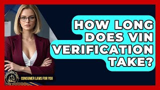 How Long Does VIN Verification Take? - Consumer Laws For You