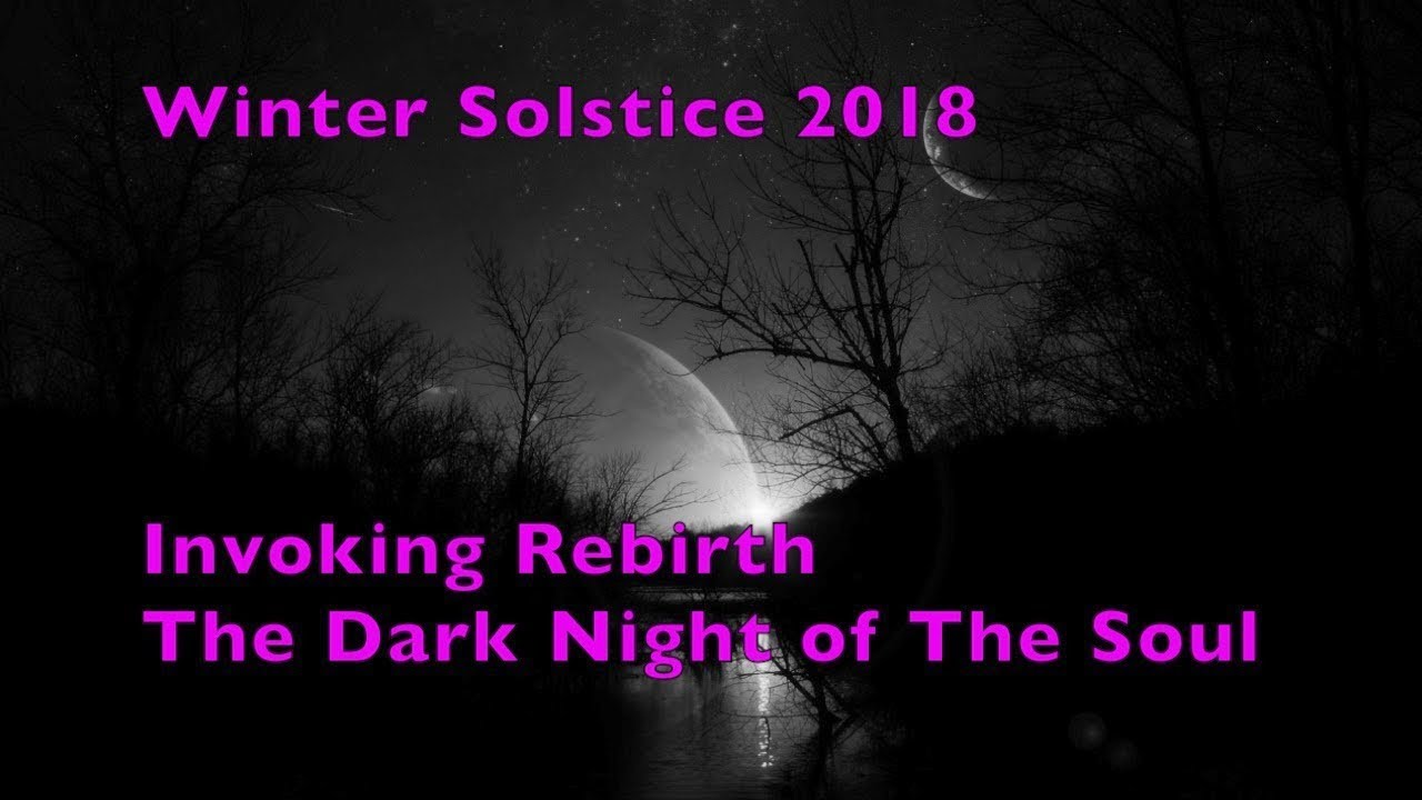 Winter Solstice 2018 - The Dark Night of The Soul - Invoking Rebirth