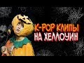ПОДБОРКА K-POP КЛИПОВ НА ХЕЛЛОУИН
