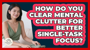 How Do You Clear Mental Clutter For Better Single-task Focus? - Minimalist Home Life