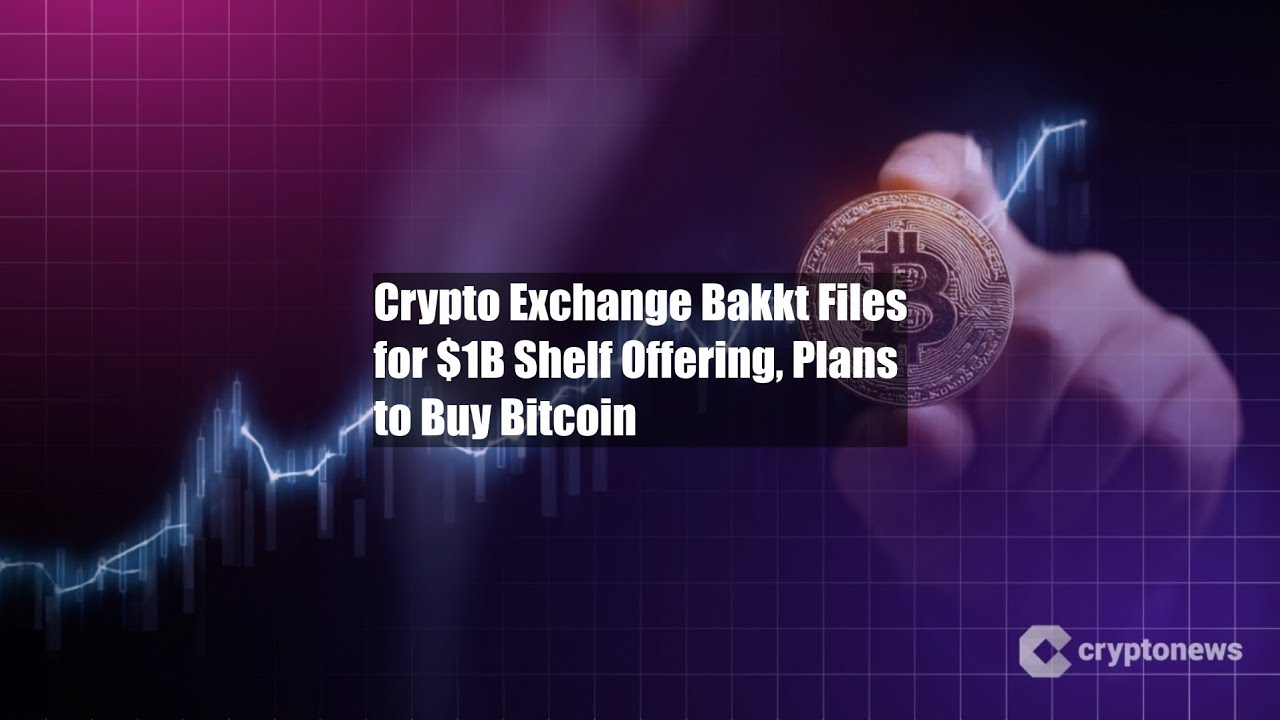 Crypto Exchange Bakkt Files for $1B Shelf Offering, Plans to Buy - YouTube