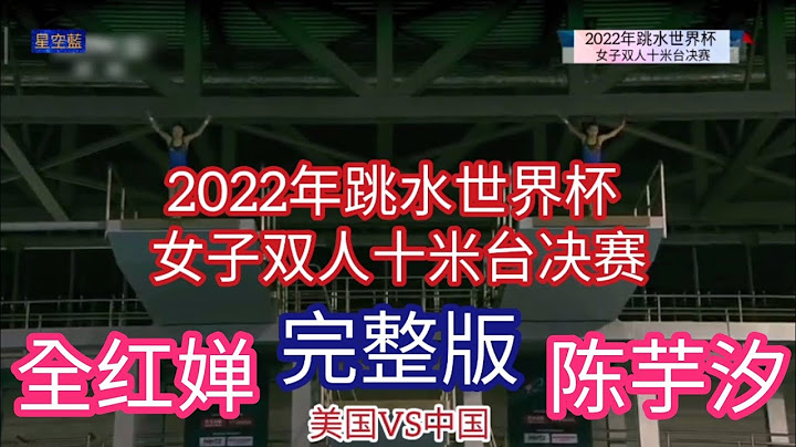 全红婵.陈芋汐2022年跳水世界杯女子双人十米台决赛#今届只有中国同美国参赛，梦之队夺得金牌，美国队排二 - 天天要闻