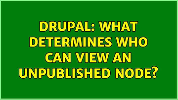 Drupal: What determines who can view an unpublished node? (2 Solutions!!)