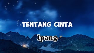 TENTANG CINTA - IPANG - LIRIK TENTANG CINTA - VIDIO LIRIK - LIRIK IPANG - SEKILAS TENTANG DIRIMU