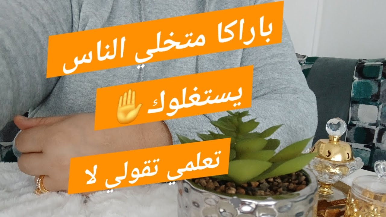 متخليش البعض يطمعو فيك نضفي حياتك من الناس الاستغلالية