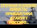 Срочная и плохая новость! Прибалтика атакует Россию