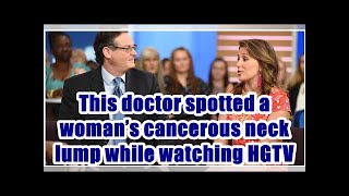 This doctor spotted a woman’s cancerous neck lump while watching HGTV