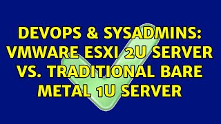 DevOps & SysAdmins: VMware ESXi 2U Server Vs. Traditional Bare Metal 1U Server (3 Solutions!!)