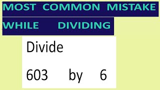 Divide 603 by 6 Most common mistake while dividing