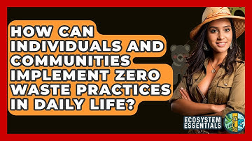 How Can Individuals and Communities Implement Zero Waste Practices in Daily Life?